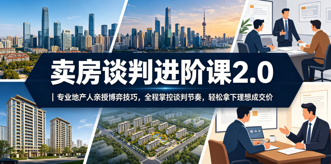 卖房谈判进阶课2.0｜专业地产人亲授博弈技巧，全程掌控谈判节奏，轻松拿下理想成交价-佳佳云创网