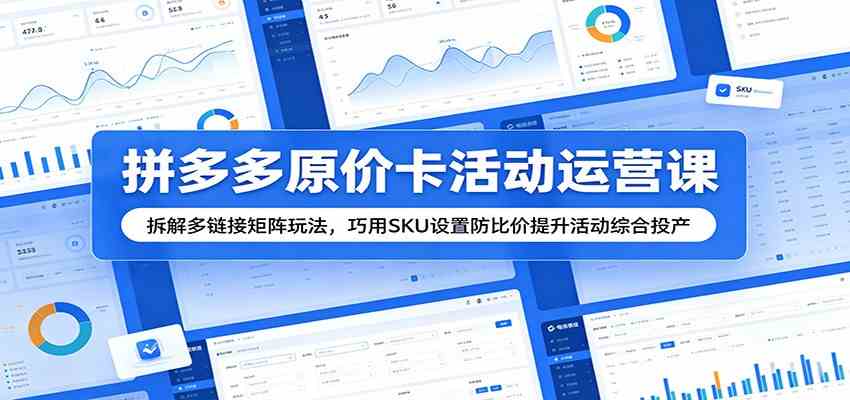 拼多多原价卡活动运营课：拆解多链接矩阵玩法，巧用SKU设置防比价提升活动综合投产-佳佳云创网