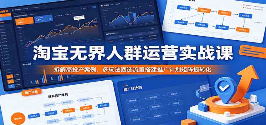 淘宝无界人群运营实战课：拆解高投产案例，多玩法圈选流量搭建推广计划矩阵提转化-佳佳云创网