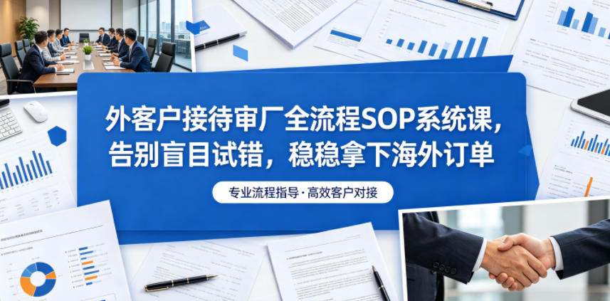 外客户接待审厂全流程SOP系统课，告别盲目试错，稳稳拿下海外订单-佳佳云创网