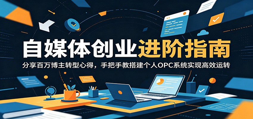 自媒体创业进阶指南：分享百万博主转型心得，手把手教搭建个人OPC系统实现高效运转-佳佳云创网