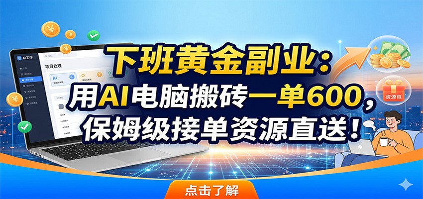 下班黄金副业：用AI电脑搬砖一单600，保姆级接单资源直送！-佳佳云创网