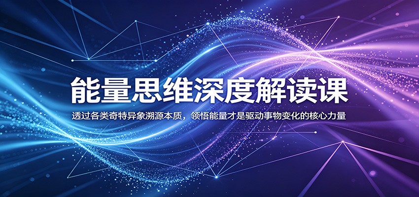能量思维深度解读课：透过各类奇特异象溯源本质，领悟能量才是驱动事物变化的核心力量-佳佳云创网