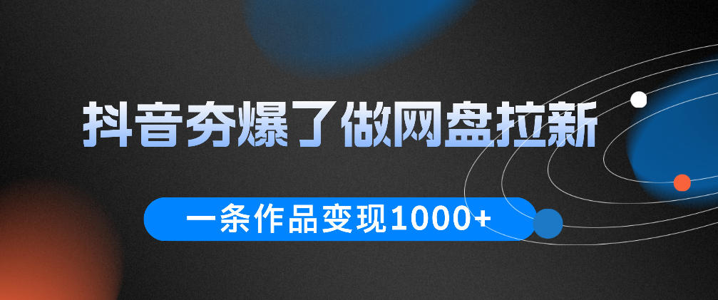 抖音夯爆了做网盘拉新，一条作品轻松10W+流量，变现1k+，看完即可上手操作-佳佳云创网