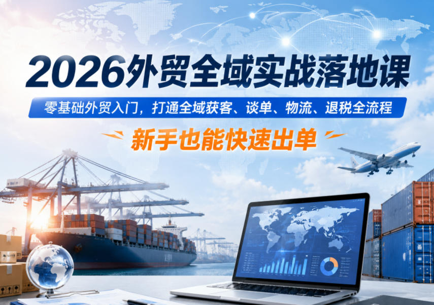 2026外贸全域实战落地课，零基础外贸入门，打通全域获客、谈单、物流、退税全流程，新手也能快速出单-佳佳云创网