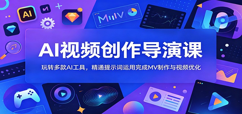 AI视频创作导演课：玩转多款AI工具，精通提示词运用完成MV制作与视频优化-佳佳云创网
