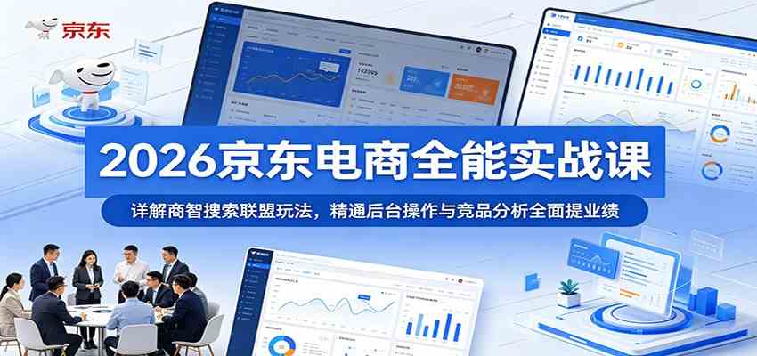 2026京东电商全能实战课：详解商智搜索联盟玩法，精通后台操作与竞品分析全面提业绩-佳佳云创网