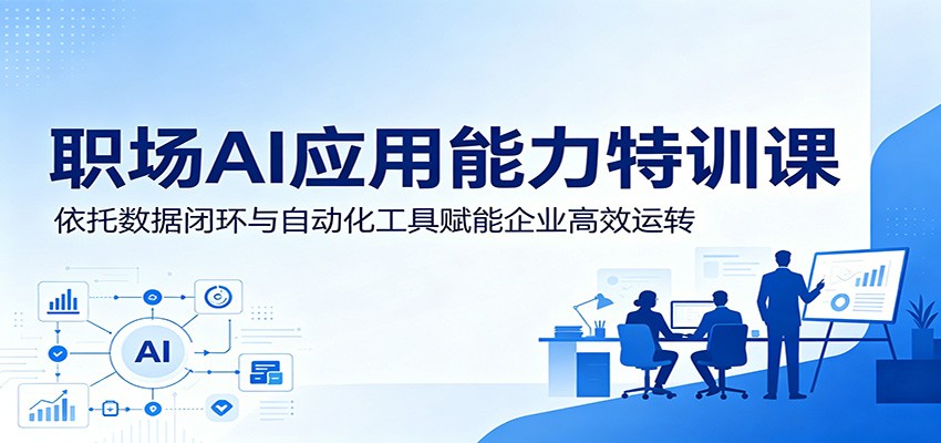职场AI应用能力特训课：依托数据闭环与自动化工具赋能企业高效运转-佳佳云创网
