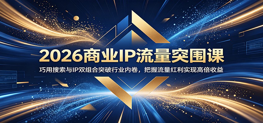 2026商业IP流量突围课：巧用搜索与IP双组合突破行业内卷，把握流量红利实现高倍收益-佳佳云创网
