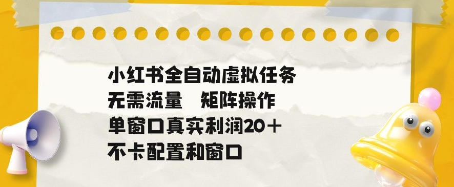 小红书全自动虚拟任务，矩阵操作无需流量，单窗口20+真实收益，不卡配置和窗口【揭秘】-佳佳云创网