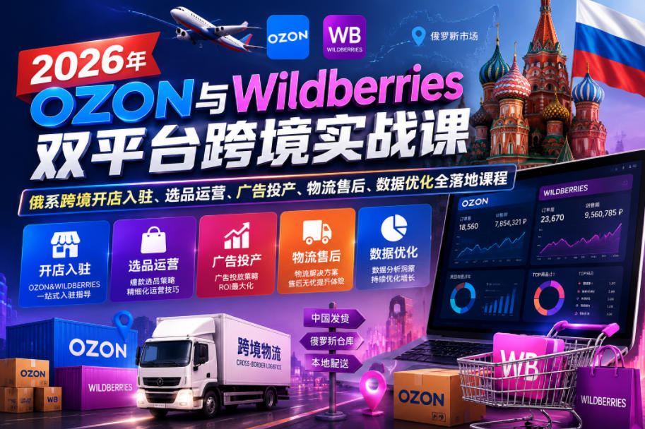 2026年OZON与Wildberries双平台跨境实战课，俄系跨境开店入驻、选品运营、广告投产、物流售后、数据优化全落地课程-佳佳云创网