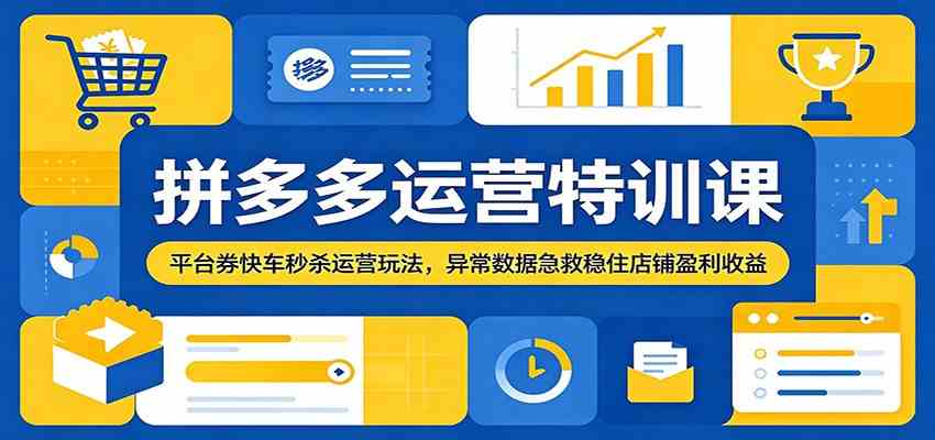 拼多多运营特训课：平台券快车秒杀运营玩法，异常数据急救稳住店铺盈利收益-佳佳云创网