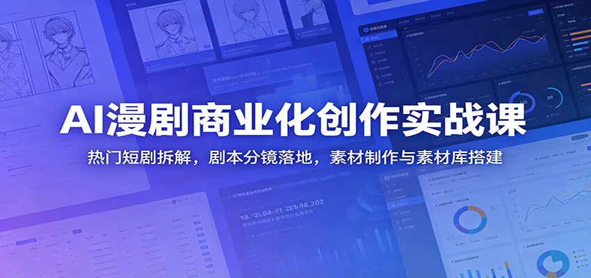 AI漫剧商业化创作实战课：热门短剧拆解，剧本分镜落地，素材制作与素材库搭建-佳佳云创网