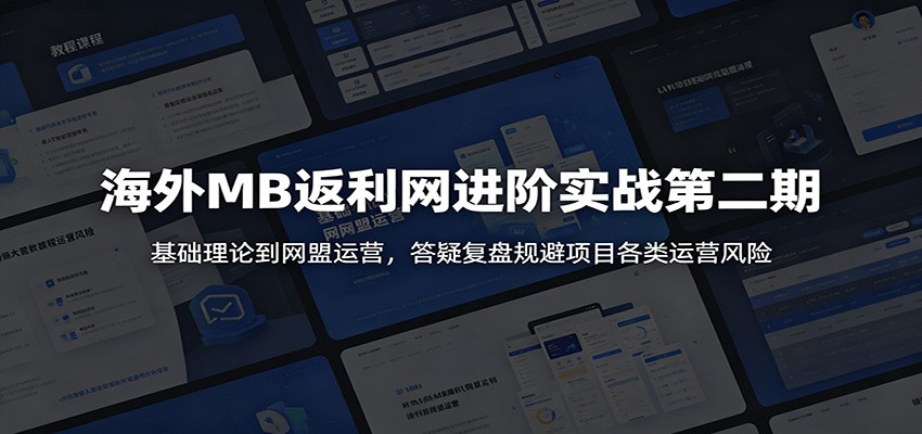 海外MB返利网进阶实战第二期：基础理论到网盟运营，答疑复盘规避项目各类运营风险-佳佳云创网