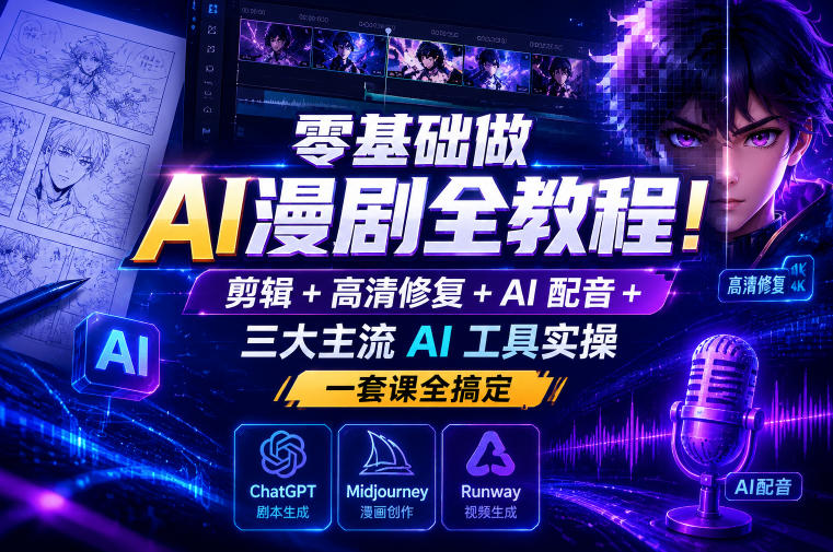 零基础做AI漫剧全教程！剪辑+高清修复+AI配音+三大主流AI工具实操，一套课全搞定-佳佳云创网