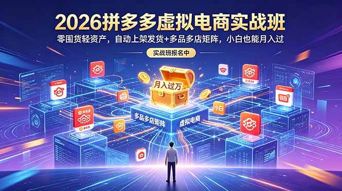 （18879期）2026拼多多虚拟电商实战班：零囤货轻资产，自动上架发货+多品多店矩阵，小白也能月入过万-佳佳云创网