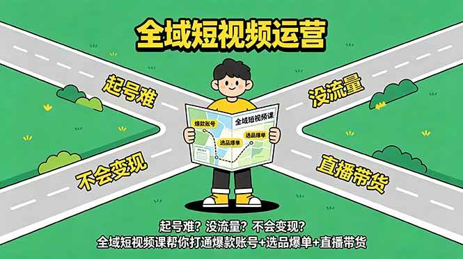 （18877期）起号难？没流量？不会变现？全域短视频课帮你打通爆款账号+选品爆单+直播带货-佳佳云创网