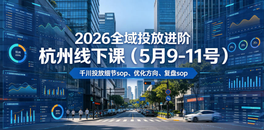2026全域投放进阶杭州线下课（5月9-11号），包括千川投放细节sop、优化方向、复盘sop（20小时录音+字幕）-佳佳云创网