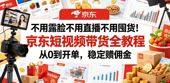 不用露脸不用直播不用囤货！京东短视频带货全教程，从0到开单，稳定賺佣金-佳佳云创网
