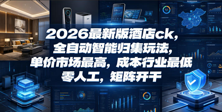 2026最新版酒店ck，全自动智能归集玩法，单价市场最高，成本行业最低，零人工，矩阵开干【揭秘】-佳佳云创网