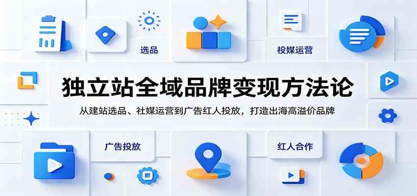 独立站全域品牌变现方法论：从建站选品、社媒运营到广告红人投放，打造出海高溢价品牌-佳佳云创网
