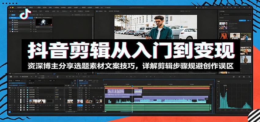 抖音剪辑从入门到变现：资深博主分享选题素材文案技巧，详解剪辑步骤规避创作误区-佳佳云创网