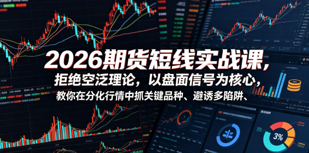 2026期货短线实战课，拒绝空泛理论，以盘面信号为核心，教你在分化行情中抓关键品种、避诱多陷阱-佳佳云创网