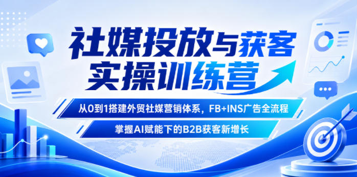 社媒投放与获客实操训练营，从0到1搭建外贸社媒营销体系，FB+INS广告全流程，掌握AI赋能下的B2B获客新增长-佳佳云创网
