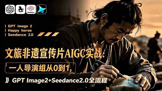 （18925期）文旅非遗宣传片AIGC实战：一人导演组从0到1，GPT Image2+Seedance2.0全流程-佳佳云创网