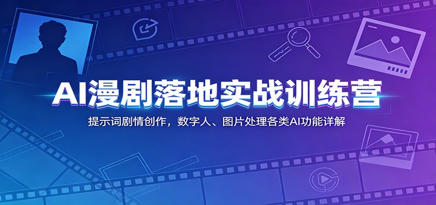 AI漫剧落地实战训练营：提示词剧情创作，数字人、图片处理各类AI功能详解-佳佳云创网
