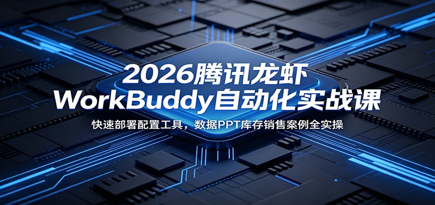 2026腾讯龙虾WorkBuddy自动化实战课：快速部署配置工具，数据PPT库存销售案例全实操-佳佳云创网