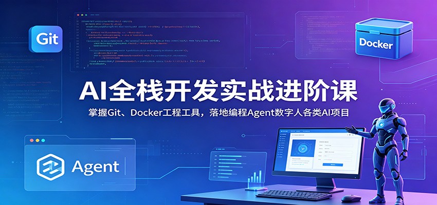 AI全栈开发实战进阶课：掌握Git、Docker工程工具，落地编程Agent数字人各类AI项目-佳佳云创网