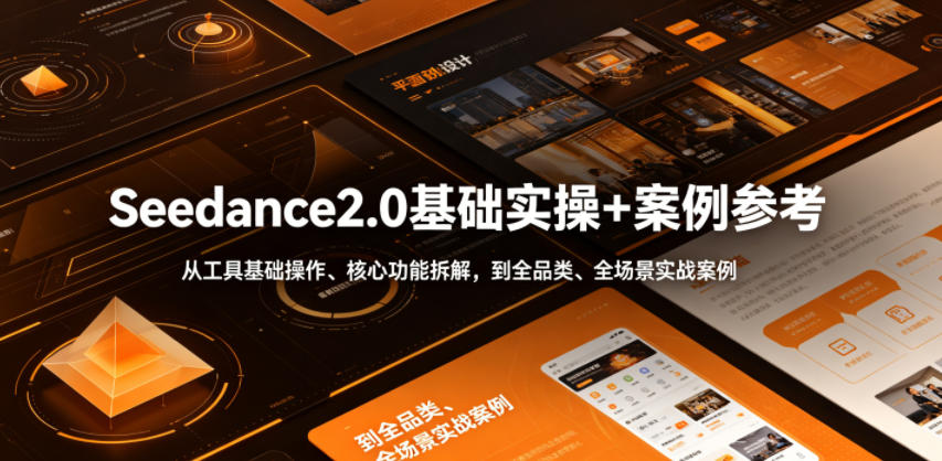 Seedance2.0基础实操+案例参考，从工具基础操作、核心功能拆解，到全品类、全场景实战案例参考全覆盖-佳佳云创网
