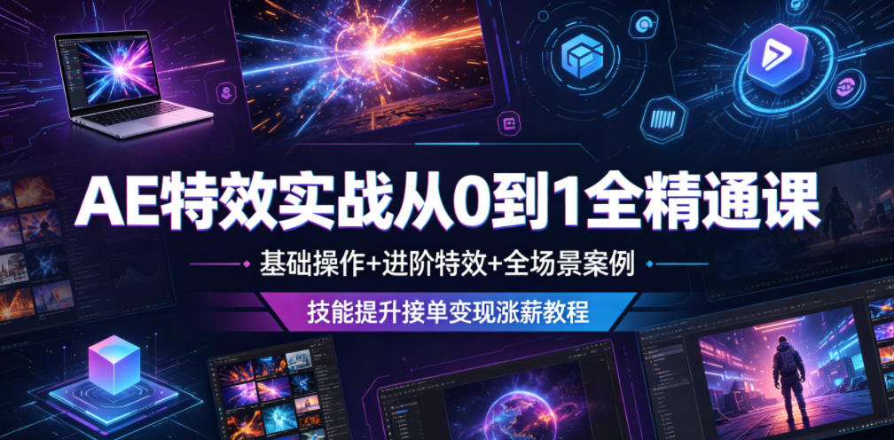 AE特效实战从0到1全精通课，基础操作+进阶特效+全场景案例，技能提升接单变现涨薪教程-佳佳云创网