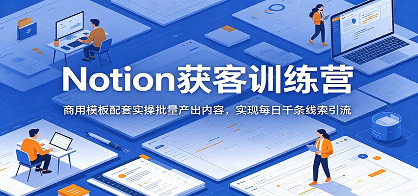 Notion获客训练营：商用模板配套实操批量产出内容，实现每日千条线索引流-佳佳云创网