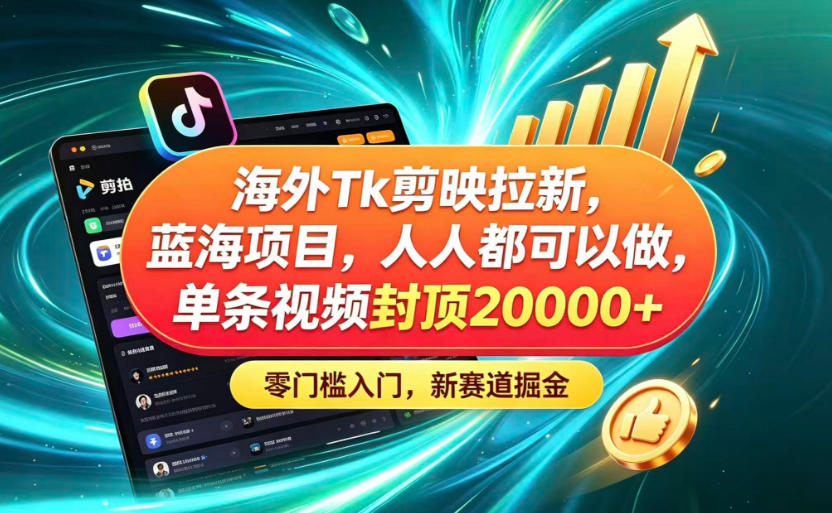 海外TK剪映拉新蓝海赛道！零门槛普通人可上手，单条视频收益上限2W+-佳佳云创网
