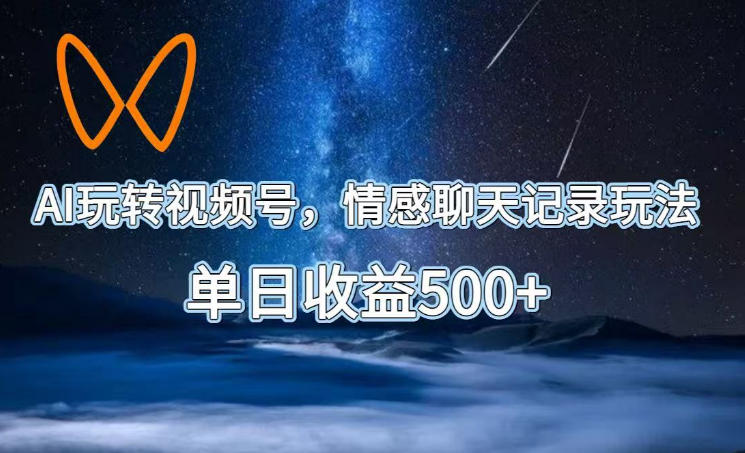 AI玩转视频号，情感聊天记录玩法，单日收益500+【揭秘】-佳佳云创网