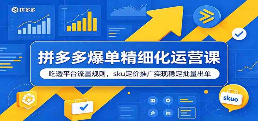 拼多多爆单精细化运营课：吃透平台流量规则，sku定价推广实现稳定批量出单-佳佳云创网