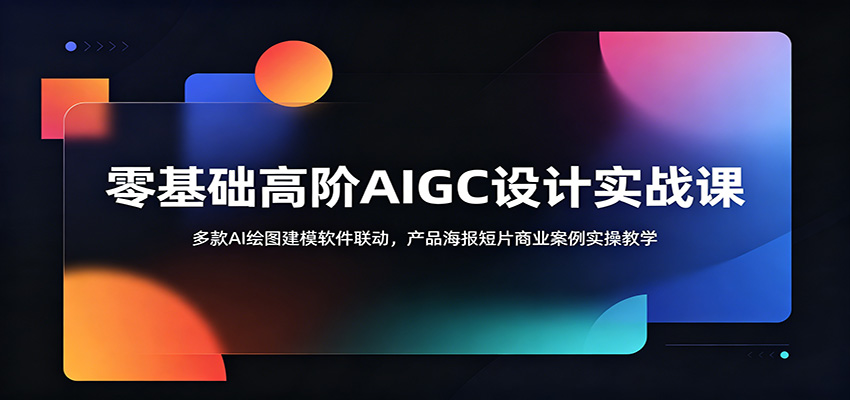 零基础高阶AIGC设计实战课：多款AI绘图建模软件联动，产品海报短片商业案例实操教学-佳佳云创网