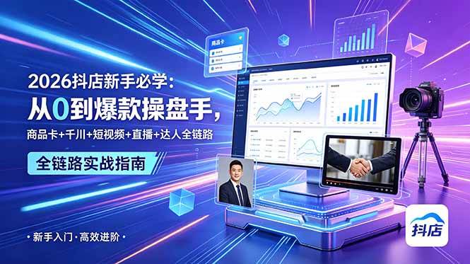 （18944期） 2026抖店新手必学：从0到爆款操盘手，商品卡+千川+短视频+直播+达人全链路-佳佳云创网