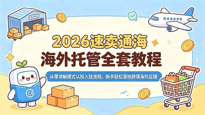 （18960期）2026速卖通海外托管全套教程，从零讲解模式认知入驻流程，新手轻松落地跨境海托店铺-佳佳云创网