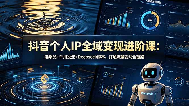 （18966期）抖音个人IP全域变现进阶课-更新26年6月：选爆品+千川投流+Deepseek脚本，打通流量变现全链路-佳佳云创网