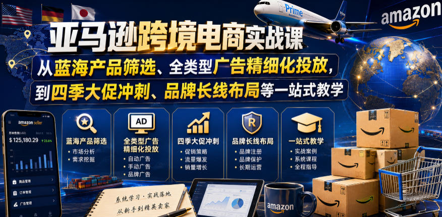 亚马逊跨境电商实战课，从蓝海产品筛选、全类型广告精细化投放，到四季大促冲刺、品牌长线布局等一站式教学（更新6月）-佳佳云创网