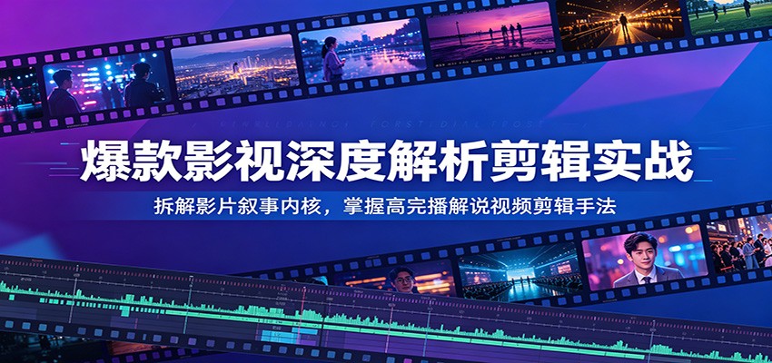 爆款影视深度解析剪辑实战：拆解影片叙事内核，掌握高完播解说视频剪辑手法-佳佳云创网