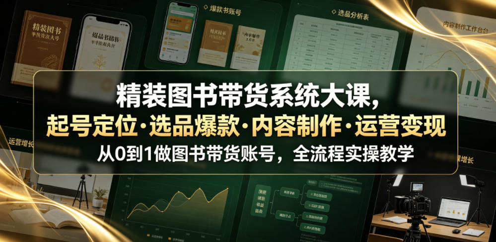 精装图书带货系统大课，起号定位・选品爆款・内容制作・运营变现，从0到1做图书带货账号，全流程实操教学-佳佳云创网
