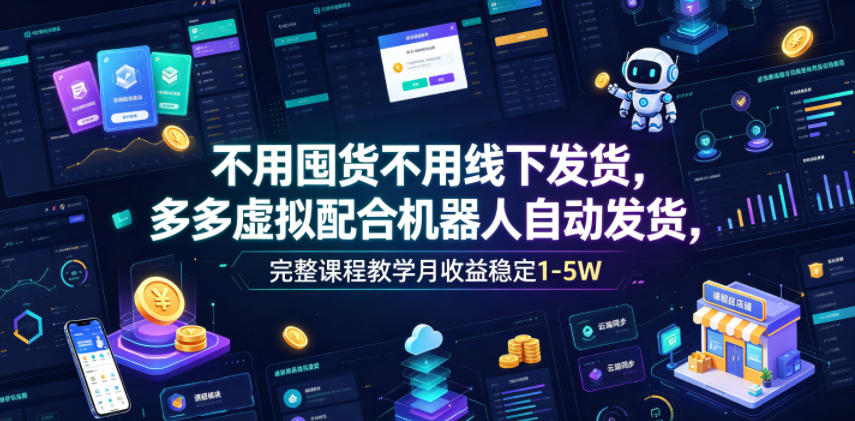 不用囤货不用线下发货，多多虚拟配合机器人自动发货，完整课程教学月收益稳定1-5W【揭秘】-佳佳云创网
