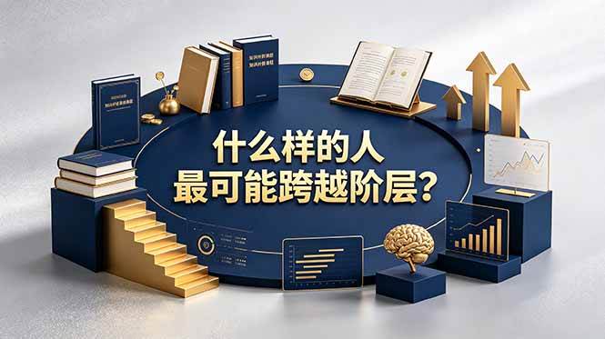（19014期）付费文章：什么样的人最可能跨越阶层？具备这五种特质，普通人也能顺利跨越阶层-佳佳云创网