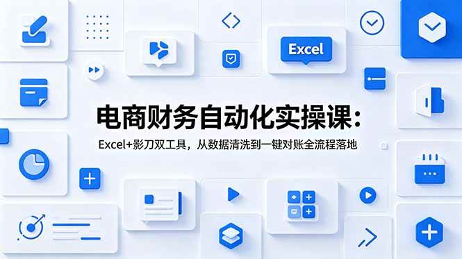 （19010期）电商财务自动化实操课：Excel+影刀双工具，从数据清洗到一键对账全流程落地-佳佳云创网