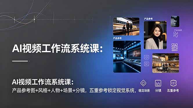 （19016期）AI视频工作流系统课：产品参考图+风格+人物+场景+分镜，五重参考锁定视觉系统，稳定产出高质量视频-佳佳云创网